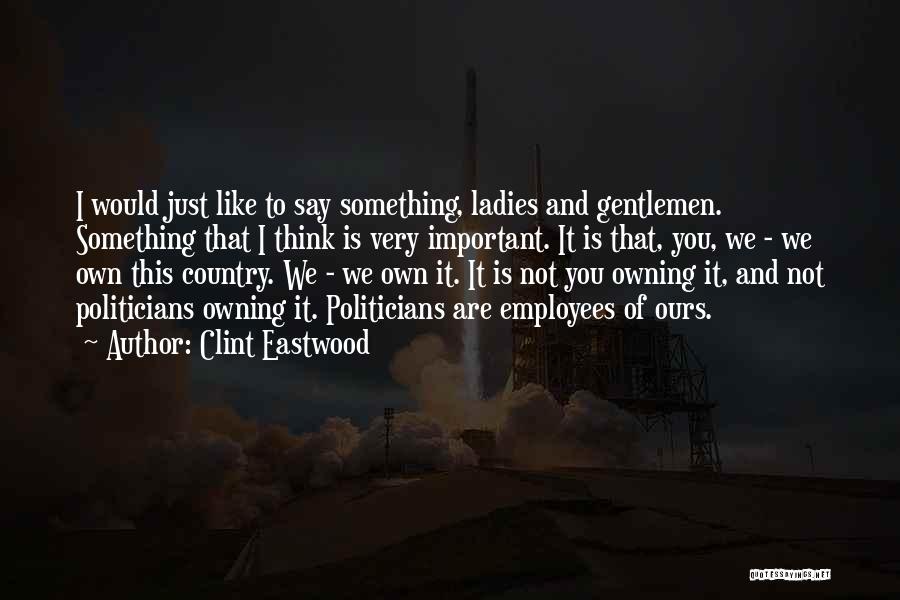 Clint Eastwood Quotes: I Would Just Like To Say Something, Ladies And Gentlemen. Something That I Think Is Very Important. It Is That,