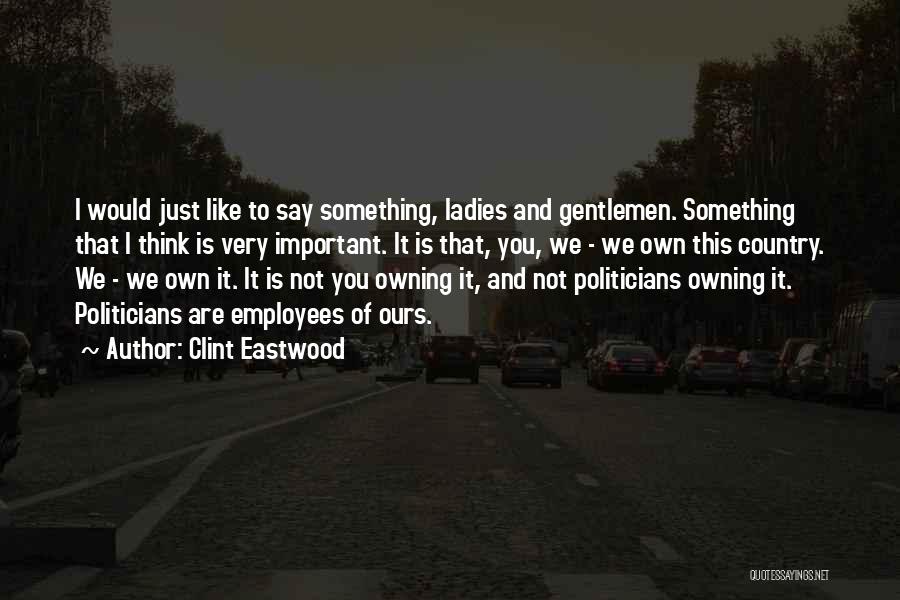 Clint Eastwood Quotes: I Would Just Like To Say Something, Ladies And Gentlemen. Something That I Think Is Very Important. It Is That,