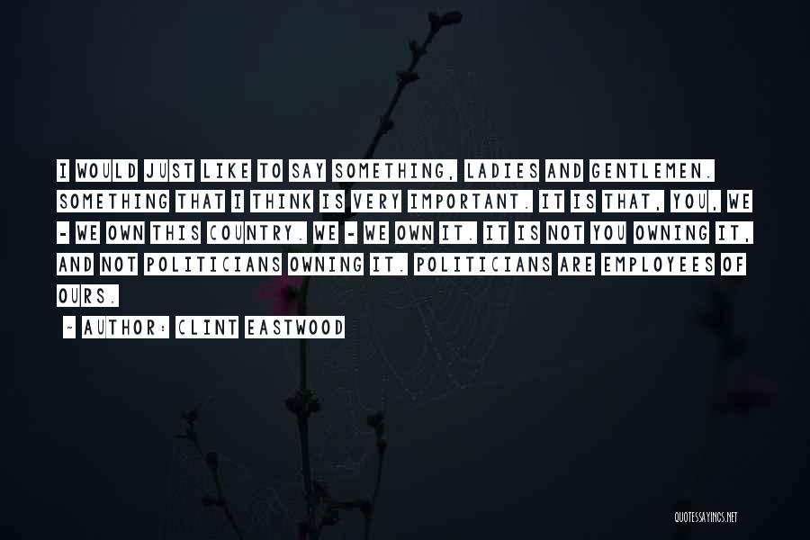 Clint Eastwood Quotes: I Would Just Like To Say Something, Ladies And Gentlemen. Something That I Think Is Very Important. It Is That,