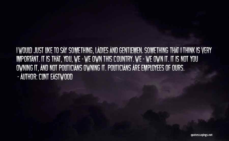 Clint Eastwood Quotes: I Would Just Like To Say Something, Ladies And Gentlemen. Something That I Think Is Very Important. It Is That,