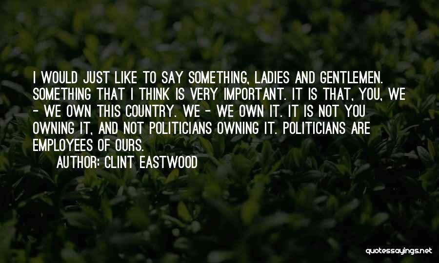 Clint Eastwood Quotes: I Would Just Like To Say Something, Ladies And Gentlemen. Something That I Think Is Very Important. It Is That,