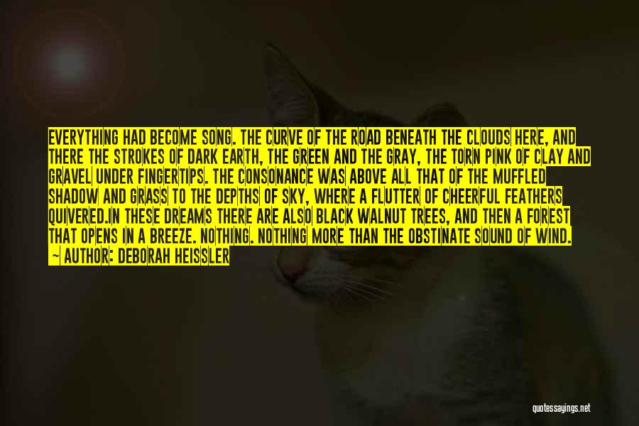 Deborah Heissler Quotes: Everything Had Become Song. The Curve Of The Road Beneath The Clouds Here, And There The Strokes Of Dark Earth,