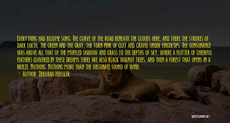 Deborah Heissler Quotes: Everything Had Become Song. The Curve Of The Road Beneath The Clouds Here, And There The Strokes Of Dark Earth,