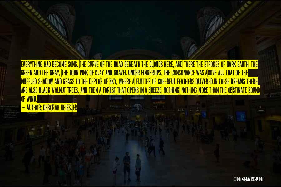 Deborah Heissler Quotes: Everything Had Become Song. The Curve Of The Road Beneath The Clouds Here, And There The Strokes Of Dark Earth,