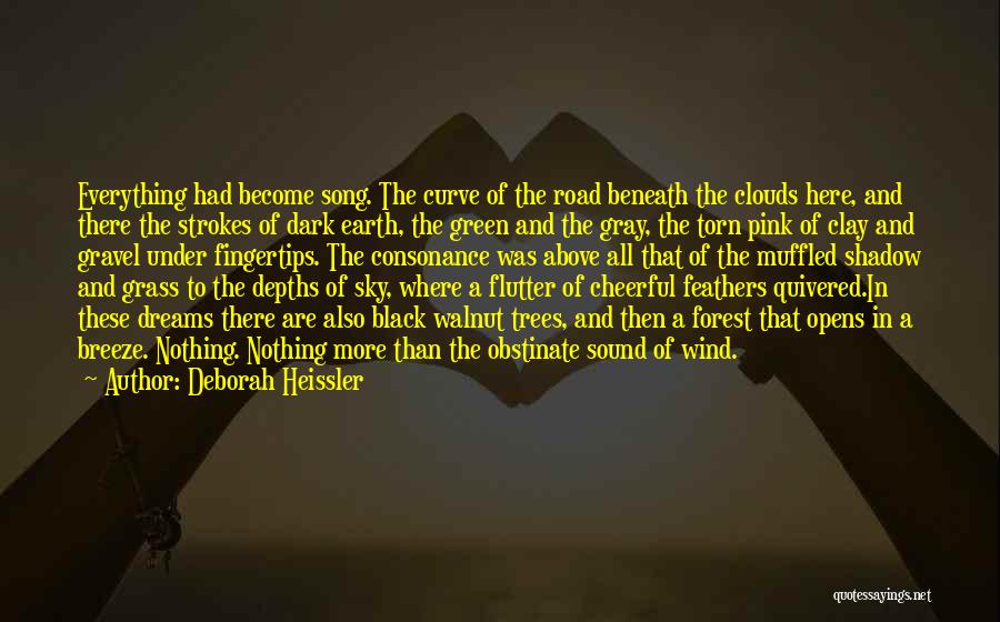 Deborah Heissler Quotes: Everything Had Become Song. The Curve Of The Road Beneath The Clouds Here, And There The Strokes Of Dark Earth,