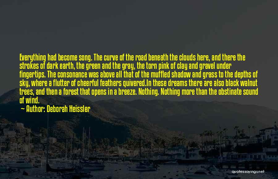 Deborah Heissler Quotes: Everything Had Become Song. The Curve Of The Road Beneath The Clouds Here, And There The Strokes Of Dark Earth,