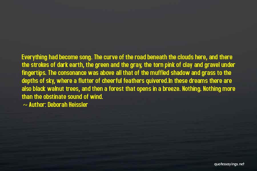 Deborah Heissler Quotes: Everything Had Become Song. The Curve Of The Road Beneath The Clouds Here, And There The Strokes Of Dark Earth,