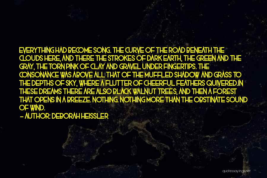 Deborah Heissler Quotes: Everything Had Become Song. The Curve Of The Road Beneath The Clouds Here, And There The Strokes Of Dark Earth,