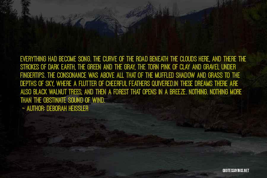 Deborah Heissler Quotes: Everything Had Become Song. The Curve Of The Road Beneath The Clouds Here, And There The Strokes Of Dark Earth,