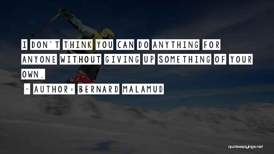 Bernard Malamud Quotes: I Don't Think You Can Do Anything For Anyone Without Giving Up Something Of Your Own.