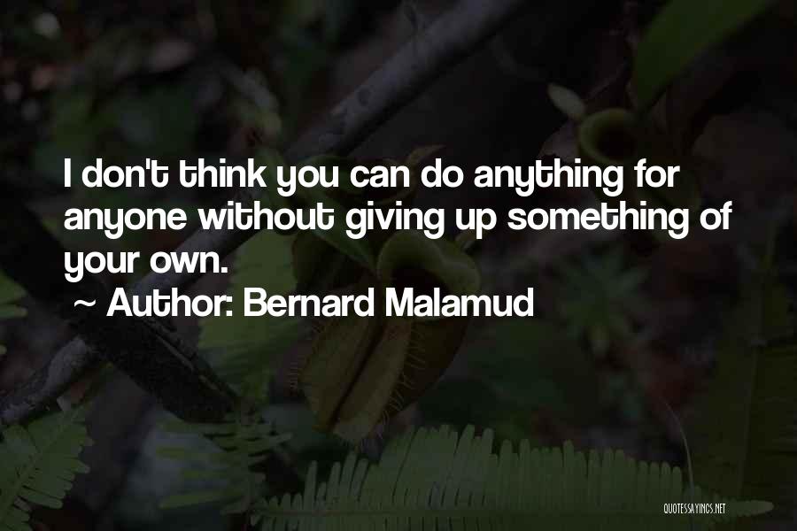 Bernard Malamud Quotes: I Don't Think You Can Do Anything For Anyone Without Giving Up Something Of Your Own.