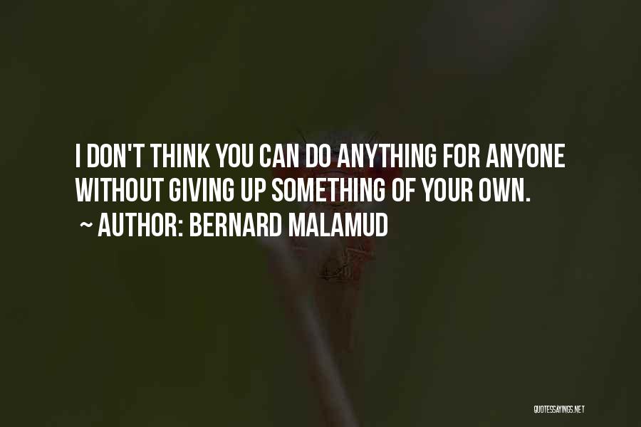 Bernard Malamud Quotes: I Don't Think You Can Do Anything For Anyone Without Giving Up Something Of Your Own.