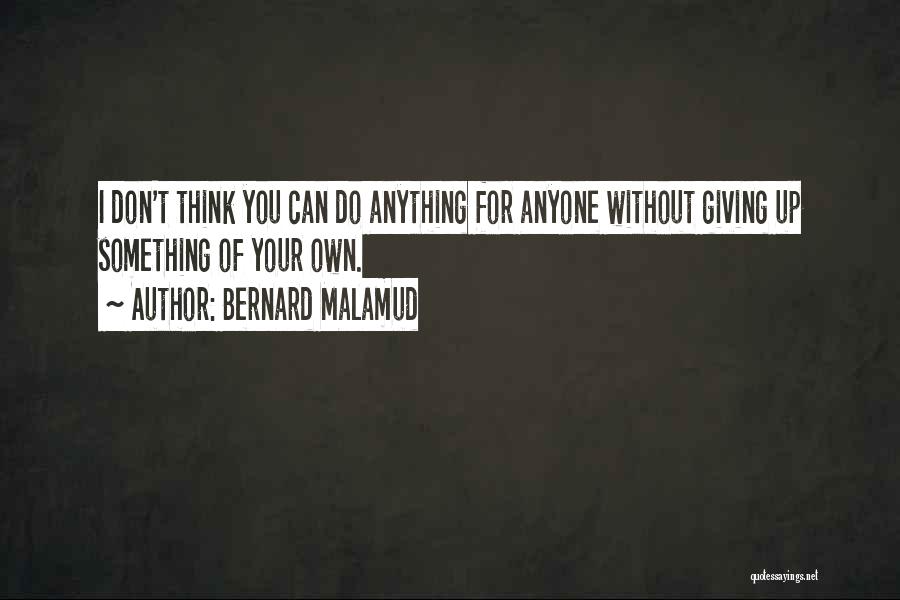 Bernard Malamud Quotes: I Don't Think You Can Do Anything For Anyone Without Giving Up Something Of Your Own.