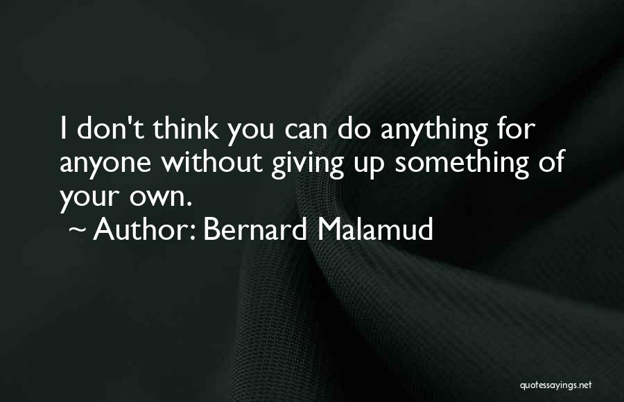 Bernard Malamud Quotes: I Don't Think You Can Do Anything For Anyone Without Giving Up Something Of Your Own.