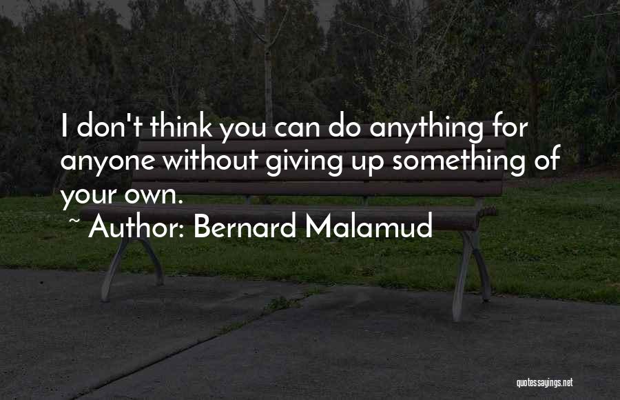 Bernard Malamud Quotes: I Don't Think You Can Do Anything For Anyone Without Giving Up Something Of Your Own.