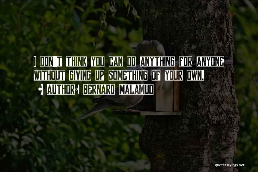 Bernard Malamud Quotes: I Don't Think You Can Do Anything For Anyone Without Giving Up Something Of Your Own.