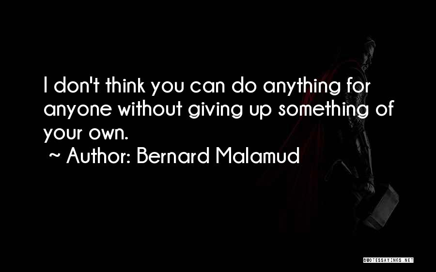 Bernard Malamud Quotes: I Don't Think You Can Do Anything For Anyone Without Giving Up Something Of Your Own.