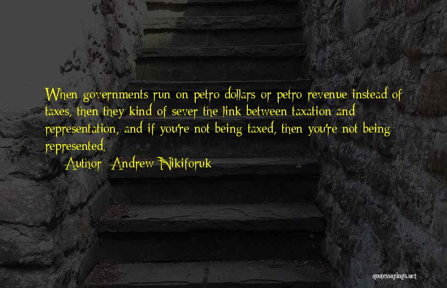 Andrew Nikiforuk Quotes: When Governments Run On Petro Dollars Or Petro Revenue Instead Of Taxes, Then They Kind Of Sever The Link Between