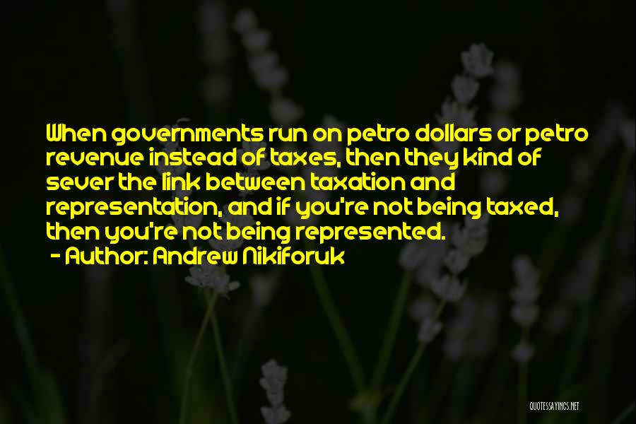 Andrew Nikiforuk Quotes: When Governments Run On Petro Dollars Or Petro Revenue Instead Of Taxes, Then They Kind Of Sever The Link Between