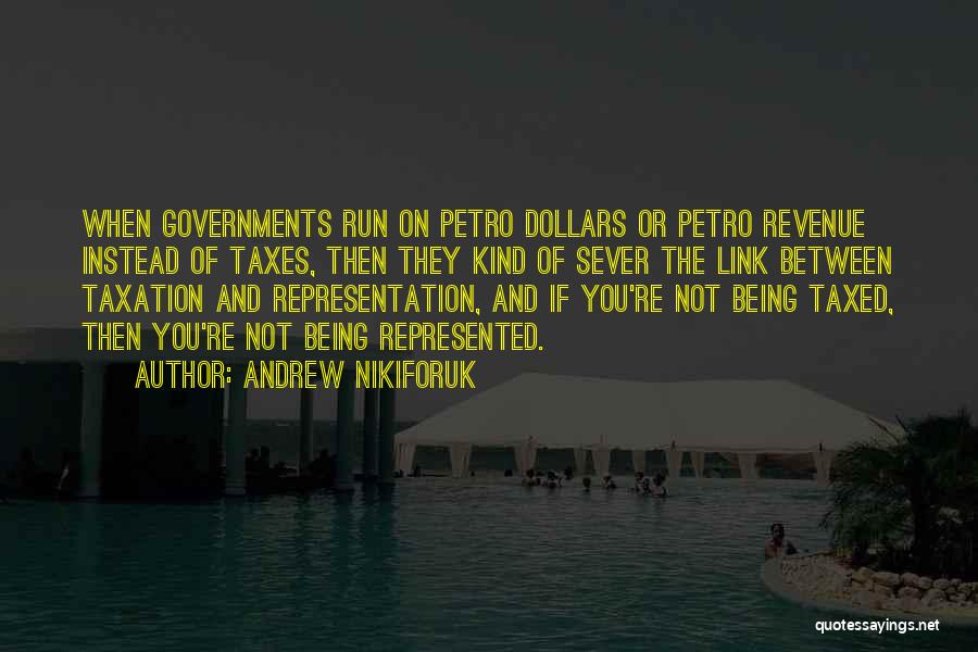 Andrew Nikiforuk Quotes: When Governments Run On Petro Dollars Or Petro Revenue Instead Of Taxes, Then They Kind Of Sever The Link Between