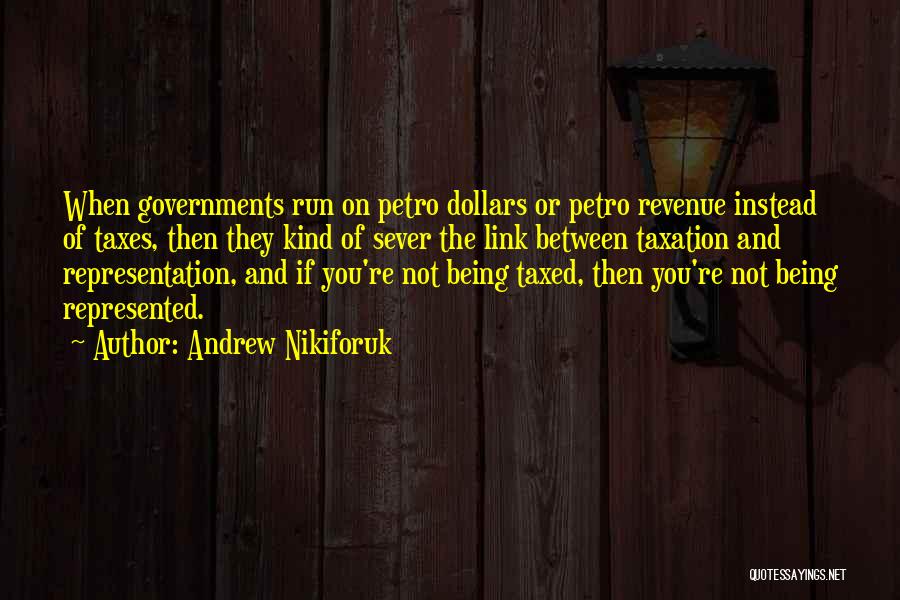 Andrew Nikiforuk Quotes: When Governments Run On Petro Dollars Or Petro Revenue Instead Of Taxes, Then They Kind Of Sever The Link Between
