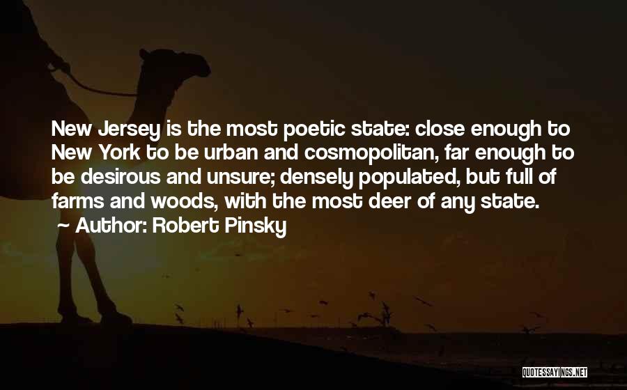 Robert Pinsky Quotes: New Jersey Is The Most Poetic State: Close Enough To New York To Be Urban And Cosmopolitan, Far Enough To