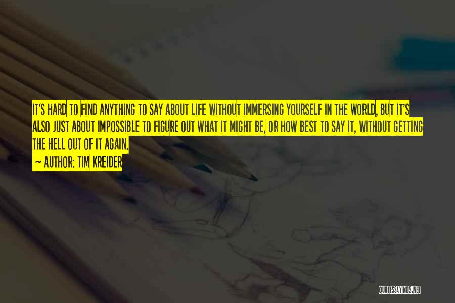 Tim Kreider Quotes: It's Hard To Find Anything To Say About Life Without Immersing Yourself In The World, But It's Also Just About