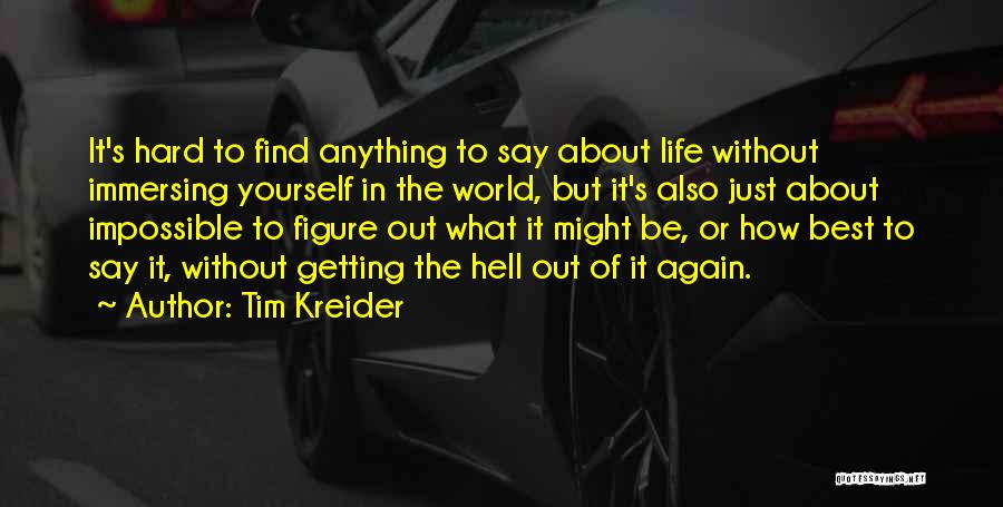 Tim Kreider Quotes: It's Hard To Find Anything To Say About Life Without Immersing Yourself In The World, But It's Also Just About