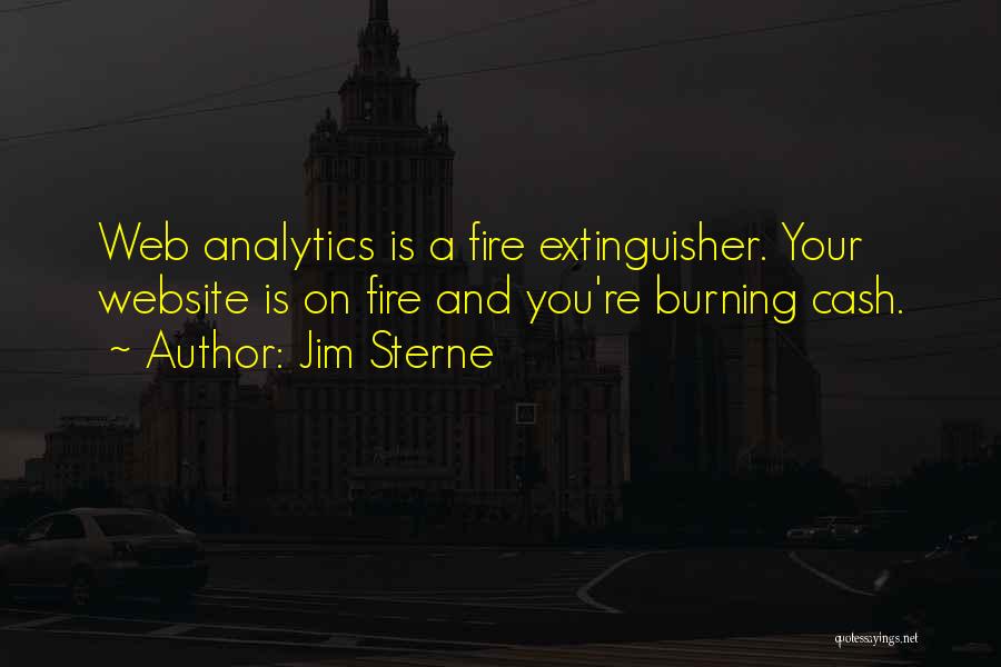 Jim Sterne Quotes: Web Analytics Is A Fire Extinguisher. Your Website Is On Fire And You're Burning Cash.