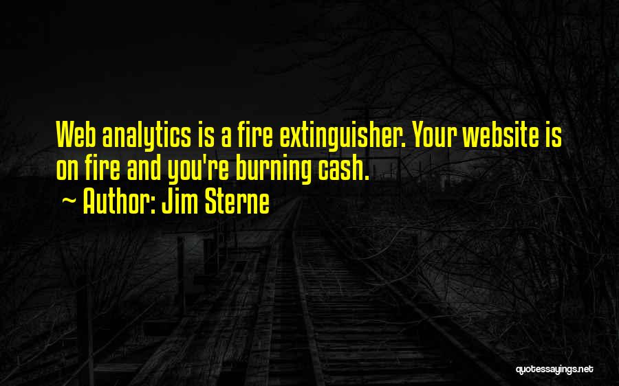 Jim Sterne Quotes: Web Analytics Is A Fire Extinguisher. Your Website Is On Fire And You're Burning Cash.