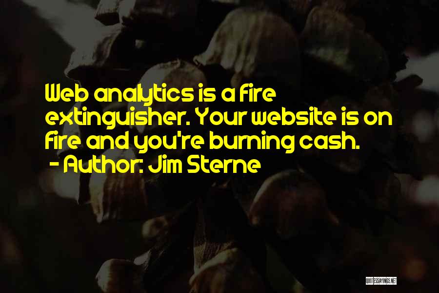 Jim Sterne Quotes: Web Analytics Is A Fire Extinguisher. Your Website Is On Fire And You're Burning Cash.