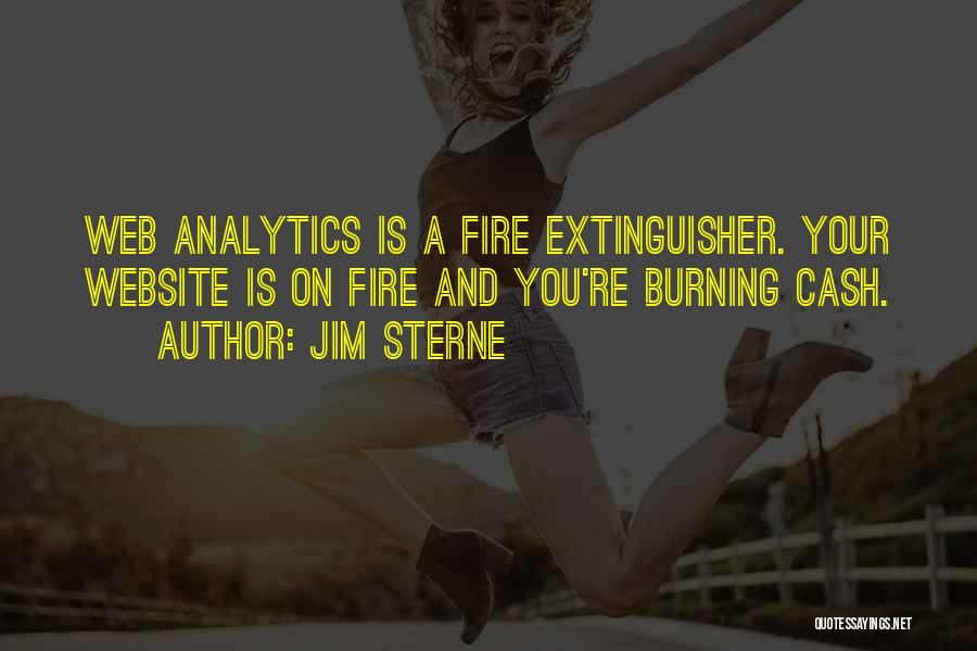 Jim Sterne Quotes: Web Analytics Is A Fire Extinguisher. Your Website Is On Fire And You're Burning Cash.