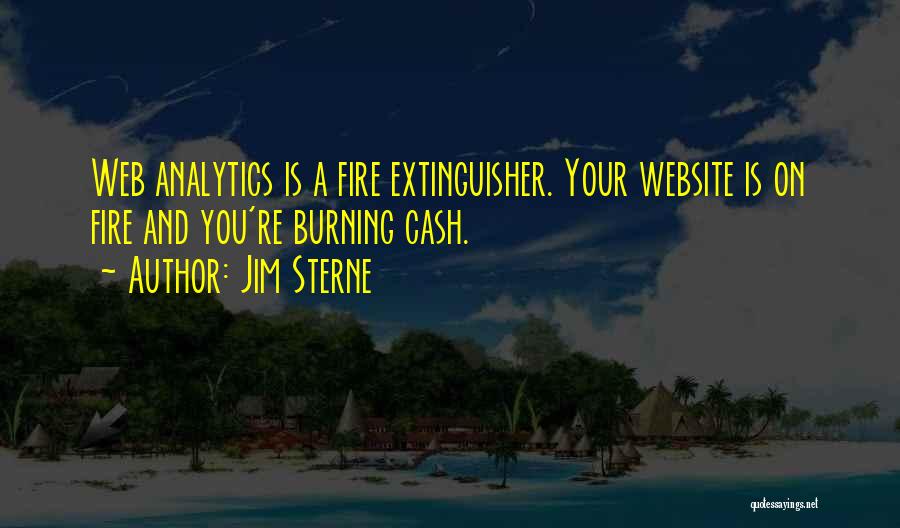 Jim Sterne Quotes: Web Analytics Is A Fire Extinguisher. Your Website Is On Fire And You're Burning Cash.