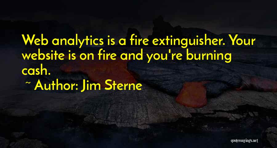 Jim Sterne Quotes: Web Analytics Is A Fire Extinguisher. Your Website Is On Fire And You're Burning Cash.