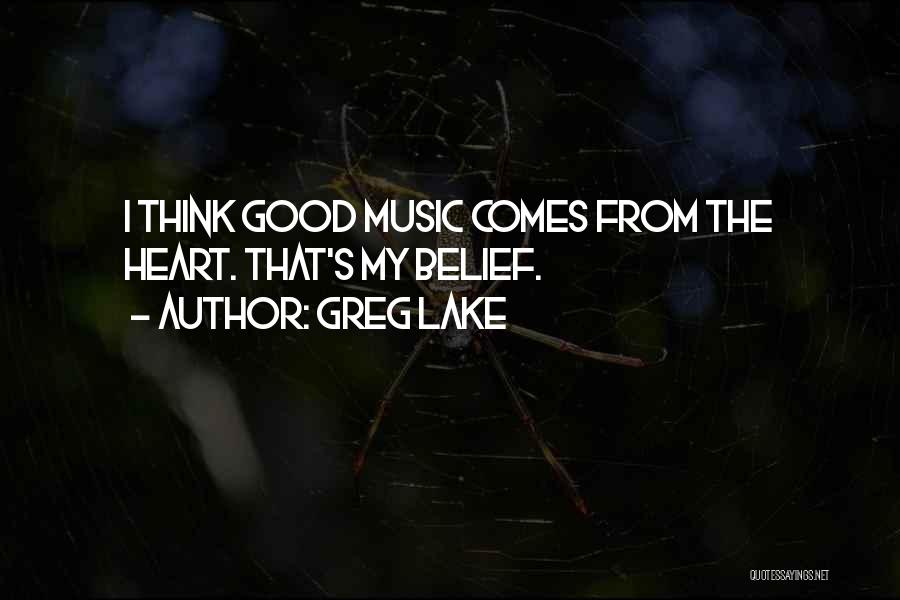 Greg Lake Quotes: I Think Good Music Comes From The Heart. That's My Belief.