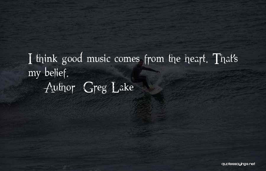 Greg Lake Quotes: I Think Good Music Comes From The Heart. That's My Belief.