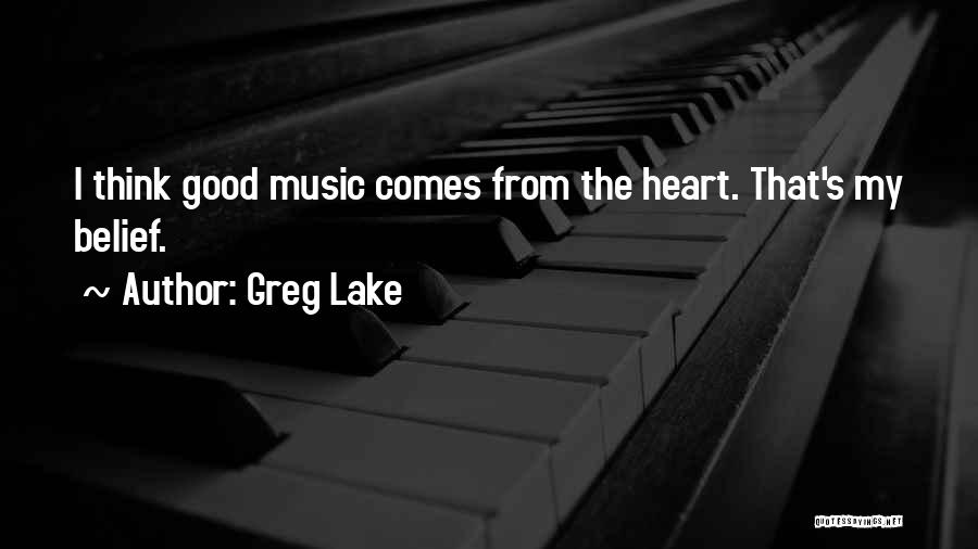 Greg Lake Quotes: I Think Good Music Comes From The Heart. That's My Belief.