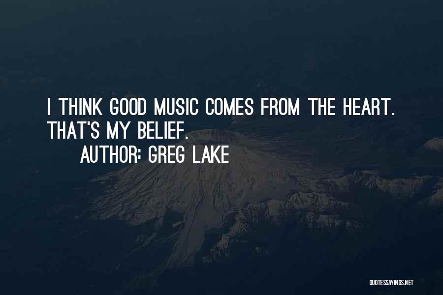 Greg Lake Quotes: I Think Good Music Comes From The Heart. That's My Belief.