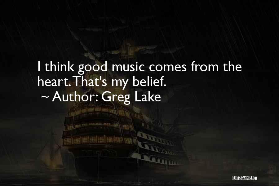 Greg Lake Quotes: I Think Good Music Comes From The Heart. That's My Belief.