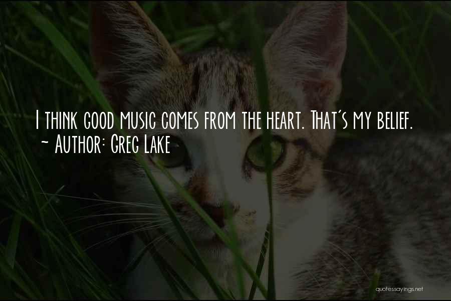 Greg Lake Quotes: I Think Good Music Comes From The Heart. That's My Belief.