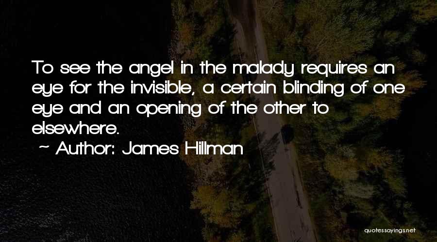 James Hillman Quotes: To See The Angel In The Malady Requires An Eye For The Invisible, A Certain Blinding Of One Eye And