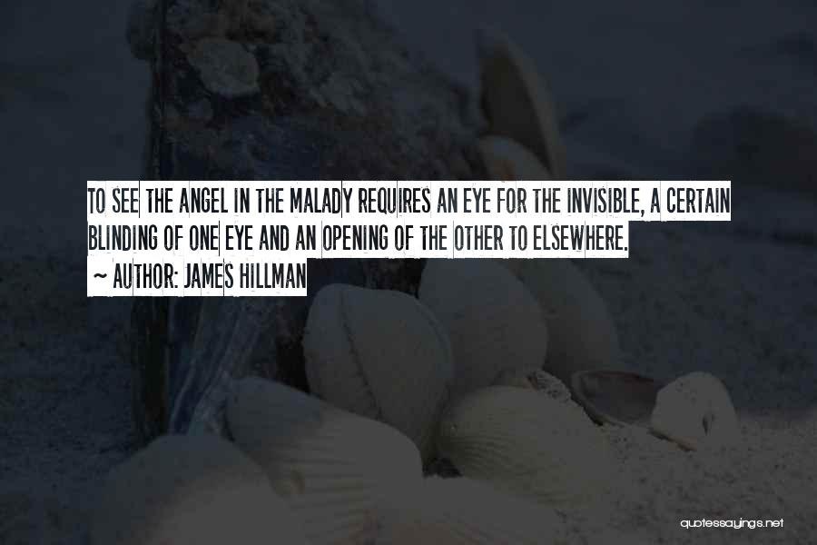 James Hillman Quotes: To See The Angel In The Malady Requires An Eye For The Invisible, A Certain Blinding Of One Eye And