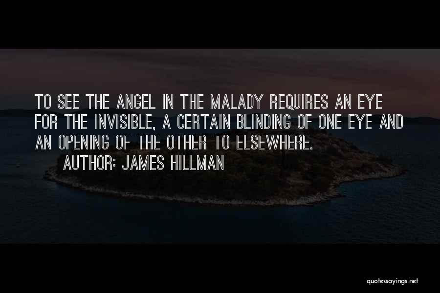 James Hillman Quotes: To See The Angel In The Malady Requires An Eye For The Invisible, A Certain Blinding Of One Eye And