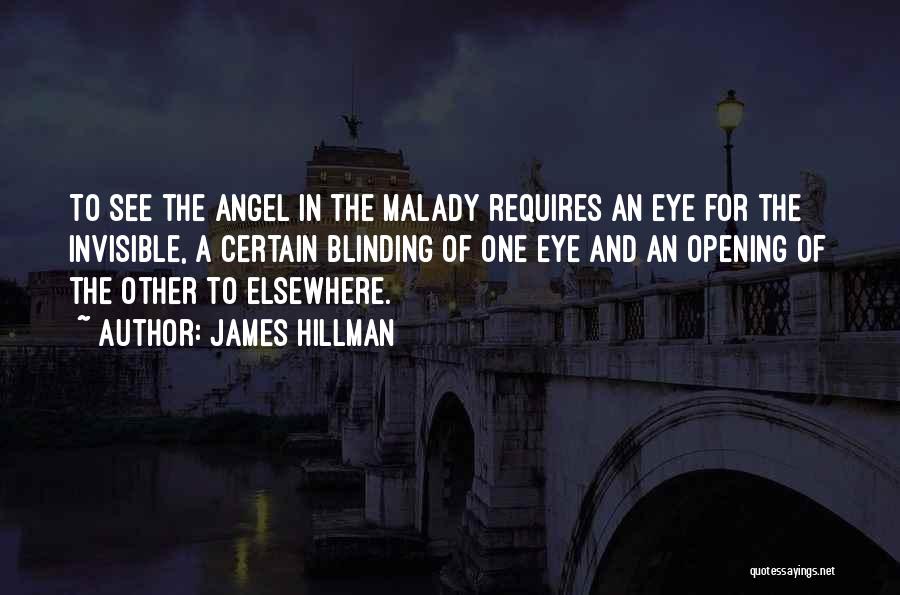 James Hillman Quotes: To See The Angel In The Malady Requires An Eye For The Invisible, A Certain Blinding Of One Eye And