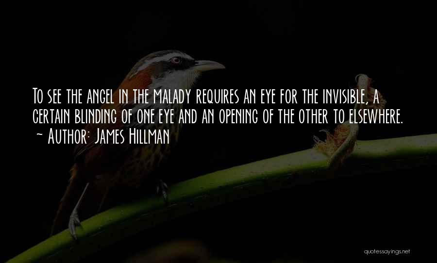 James Hillman Quotes: To See The Angel In The Malady Requires An Eye For The Invisible, A Certain Blinding Of One Eye And