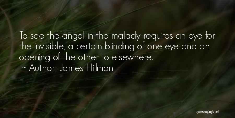 James Hillman Quotes: To See The Angel In The Malady Requires An Eye For The Invisible, A Certain Blinding Of One Eye And