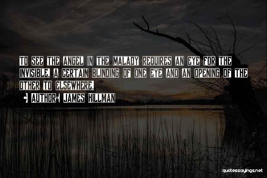 James Hillman Quotes: To See The Angel In The Malady Requires An Eye For The Invisible, A Certain Blinding Of One Eye And