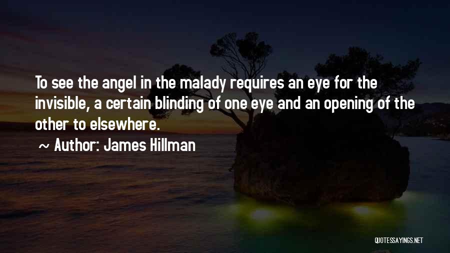 James Hillman Quotes: To See The Angel In The Malady Requires An Eye For The Invisible, A Certain Blinding Of One Eye And