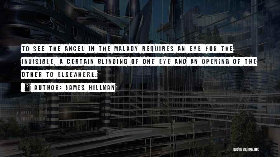 James Hillman Quotes: To See The Angel In The Malady Requires An Eye For The Invisible, A Certain Blinding Of One Eye And