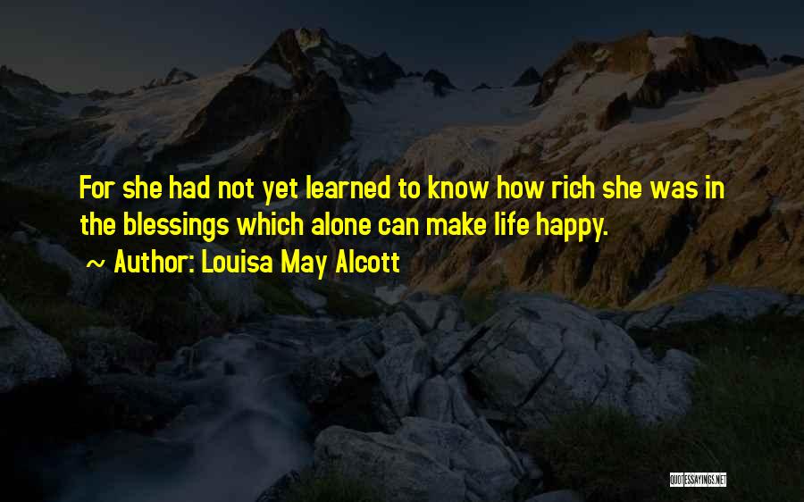 Louisa May Alcott Quotes: For She Had Not Yet Learned To Know How Rich She Was In The Blessings Which Alone Can Make Life